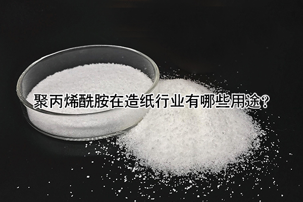 聚丙烯酰胺在造纸行业有哪些用途？